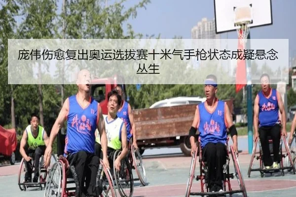 庞伟伤愈复出奥运选拔赛十米气手枪状态成疑悬念丛生