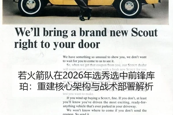 若火箭队在2026年选秀选中前锋库珀：重建核心架构与战术部署解析