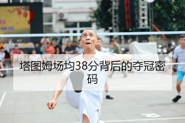 塔图姆场均38分背后的夺冠密码