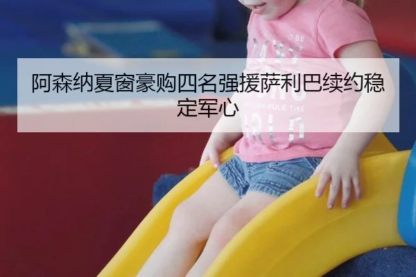 阿森纳夏窗豪购四名强援萨利巴续约稳定军心